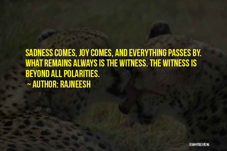 Rajneesh Quotes: Sadness Comes, Joy Comes, And Everything Passes By. What Remains Always Is The Witness. The Witness Is Beyond All Polarities.