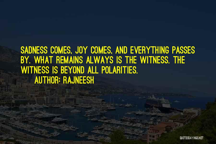 Rajneesh Quotes: Sadness Comes, Joy Comes, And Everything Passes By. What Remains Always Is The Witness. The Witness Is Beyond All Polarities.