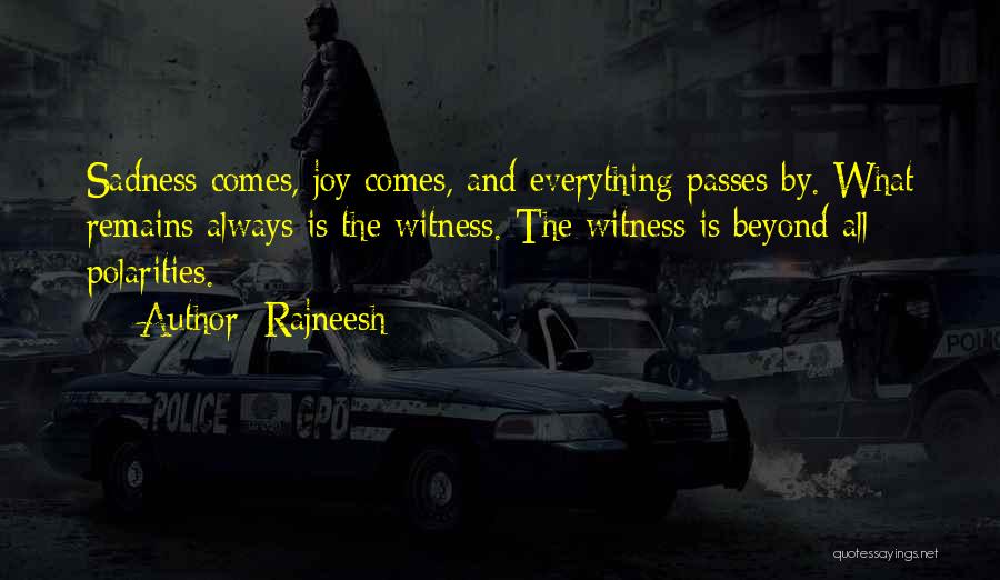 Rajneesh Quotes: Sadness Comes, Joy Comes, And Everything Passes By. What Remains Always Is The Witness. The Witness Is Beyond All Polarities.