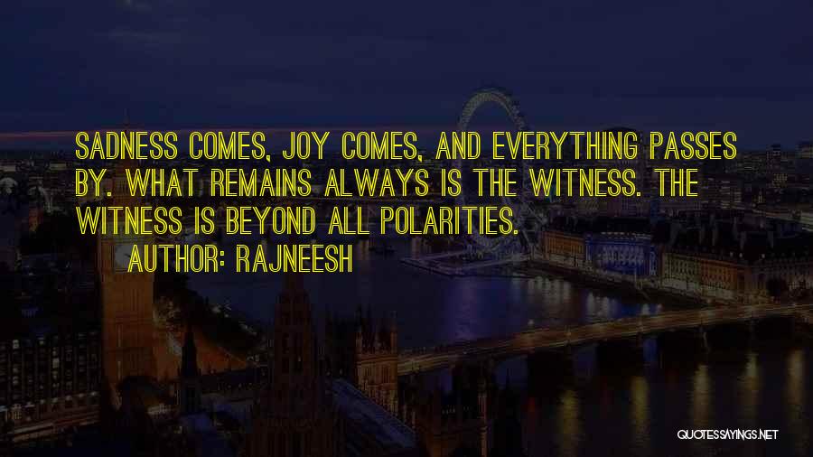 Rajneesh Quotes: Sadness Comes, Joy Comes, And Everything Passes By. What Remains Always Is The Witness. The Witness Is Beyond All Polarities.