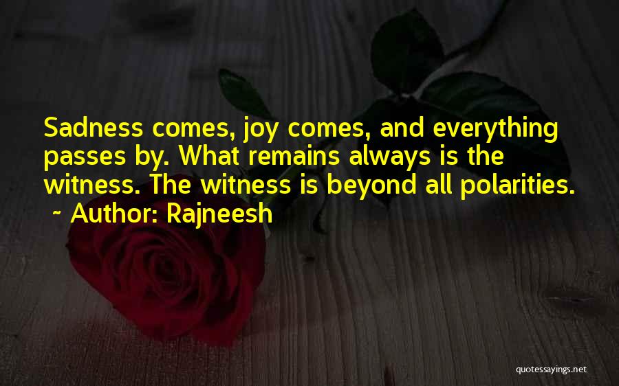 Rajneesh Quotes: Sadness Comes, Joy Comes, And Everything Passes By. What Remains Always Is The Witness. The Witness Is Beyond All Polarities.