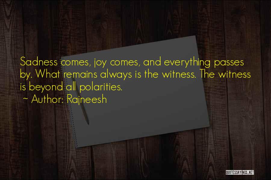 Rajneesh Quotes: Sadness Comes, Joy Comes, And Everything Passes By. What Remains Always Is The Witness. The Witness Is Beyond All Polarities.