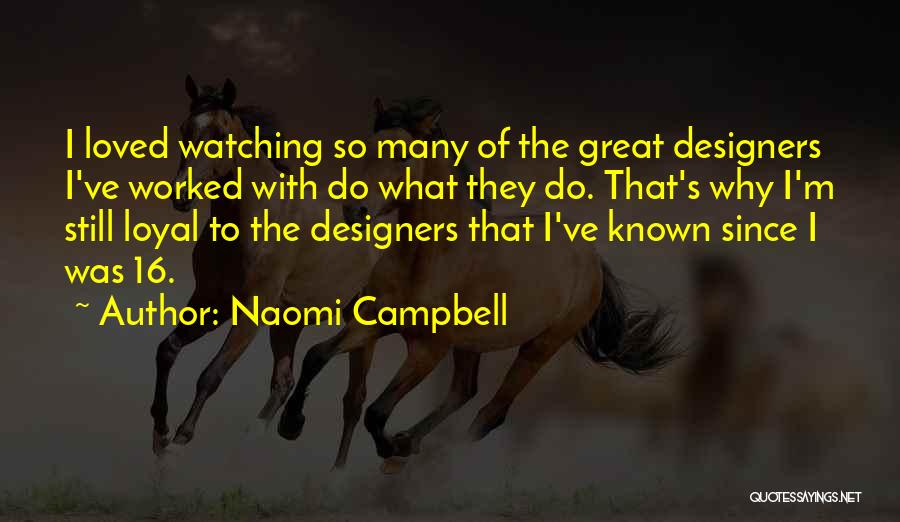 Naomi Campbell Quotes: I Loved Watching So Many Of The Great Designers I've Worked With Do What They Do. That's Why I'm Still