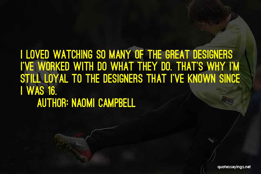 Naomi Campbell Quotes: I Loved Watching So Many Of The Great Designers I've Worked With Do What They Do. That's Why I'm Still