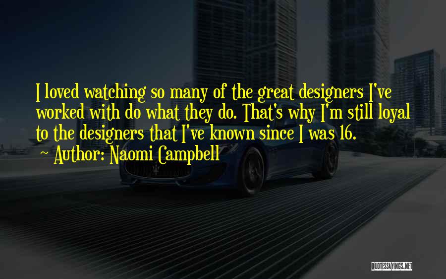 Naomi Campbell Quotes: I Loved Watching So Many Of The Great Designers I've Worked With Do What They Do. That's Why I'm Still