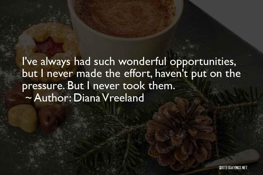 Diana Vreeland Quotes: I've Always Had Such Wonderful Opportunities, But I Never Made The Effort, Haven't Put On The Pressure. But I Never