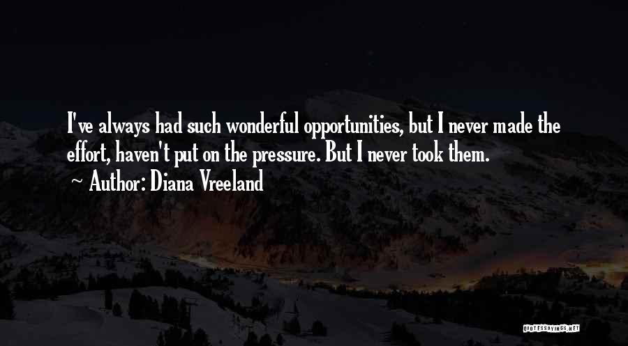 Diana Vreeland Quotes: I've Always Had Such Wonderful Opportunities, But I Never Made The Effort, Haven't Put On The Pressure. But I Never