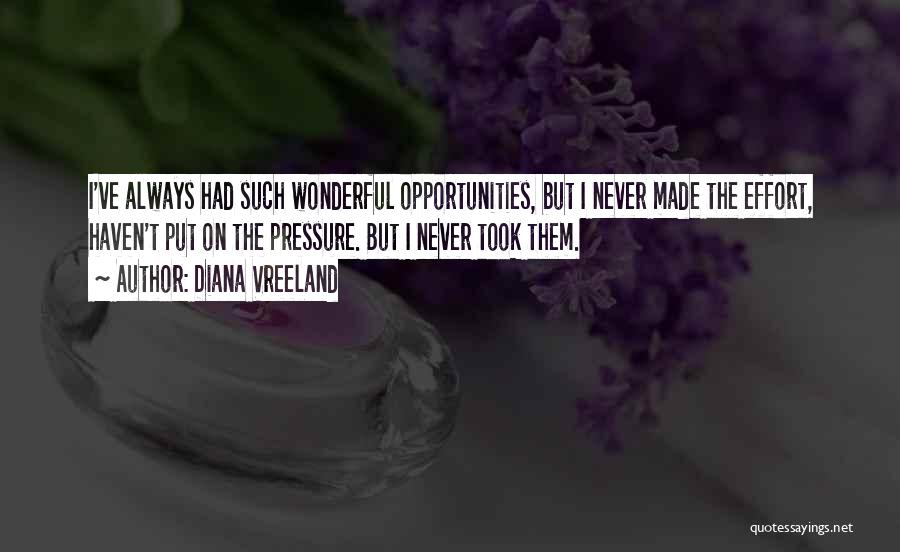 Diana Vreeland Quotes: I've Always Had Such Wonderful Opportunities, But I Never Made The Effort, Haven't Put On The Pressure. But I Never