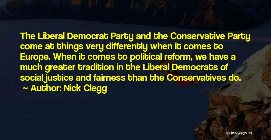 Nick Clegg Quotes: The Liberal Democrat Party And The Conservative Party Come At Things Very Differently When It Comes To Europe. When It