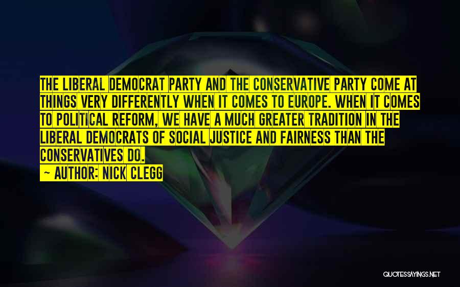 Nick Clegg Quotes: The Liberal Democrat Party And The Conservative Party Come At Things Very Differently When It Comes To Europe. When It