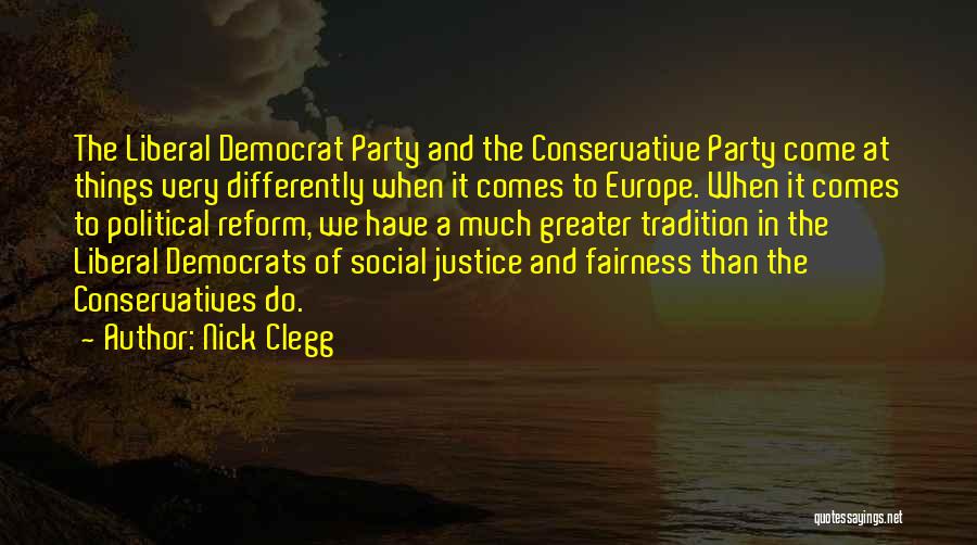Nick Clegg Quotes: The Liberal Democrat Party And The Conservative Party Come At Things Very Differently When It Comes To Europe. When It