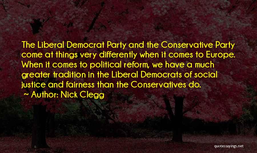 Nick Clegg Quotes: The Liberal Democrat Party And The Conservative Party Come At Things Very Differently When It Comes To Europe. When It