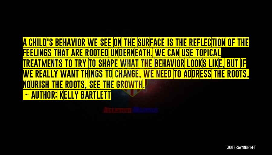 Kelly Bartlett Quotes: A Child's Behavior We See On The Surface Is The Reflection Of The Feelings That Are Rooted Underneath. We Can