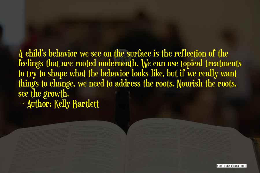 Kelly Bartlett Quotes: A Child's Behavior We See On The Surface Is The Reflection Of The Feelings That Are Rooted Underneath. We Can