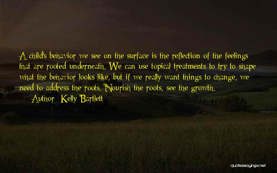 Kelly Bartlett Quotes: A Child's Behavior We See On The Surface Is The Reflection Of The Feelings That Are Rooted Underneath. We Can