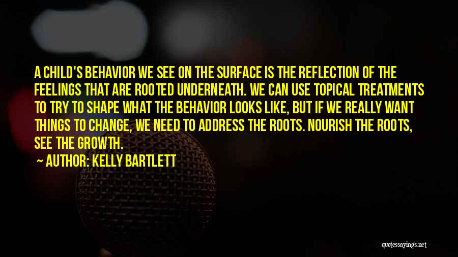 Kelly Bartlett Quotes: A Child's Behavior We See On The Surface Is The Reflection Of The Feelings That Are Rooted Underneath. We Can