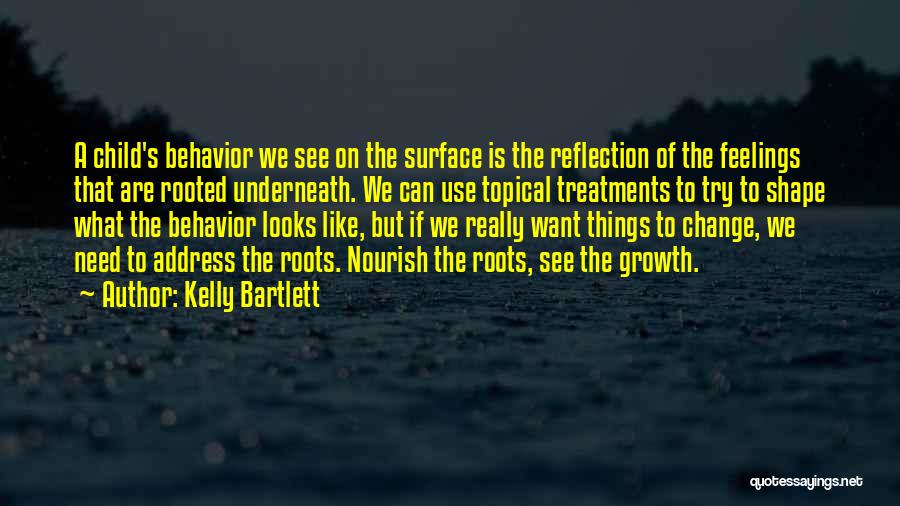 Kelly Bartlett Quotes: A Child's Behavior We See On The Surface Is The Reflection Of The Feelings That Are Rooted Underneath. We Can