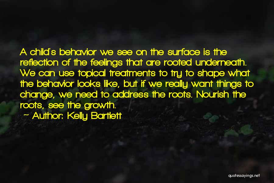 Kelly Bartlett Quotes: A Child's Behavior We See On The Surface Is The Reflection Of The Feelings That Are Rooted Underneath. We Can