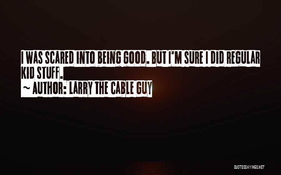 Larry The Cable Guy Quotes: I Was Scared Into Being Good. But I'm Sure I Did Regular Kid Stuff.