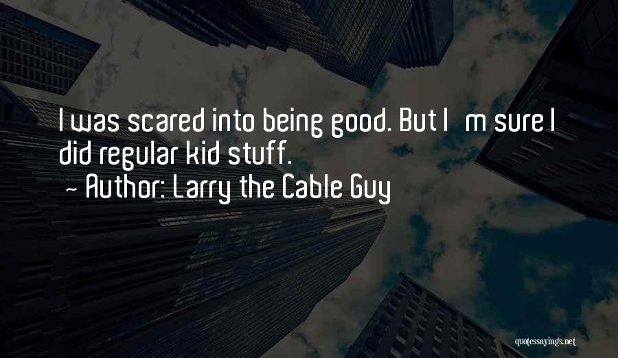 Larry The Cable Guy Quotes: I Was Scared Into Being Good. But I'm Sure I Did Regular Kid Stuff.