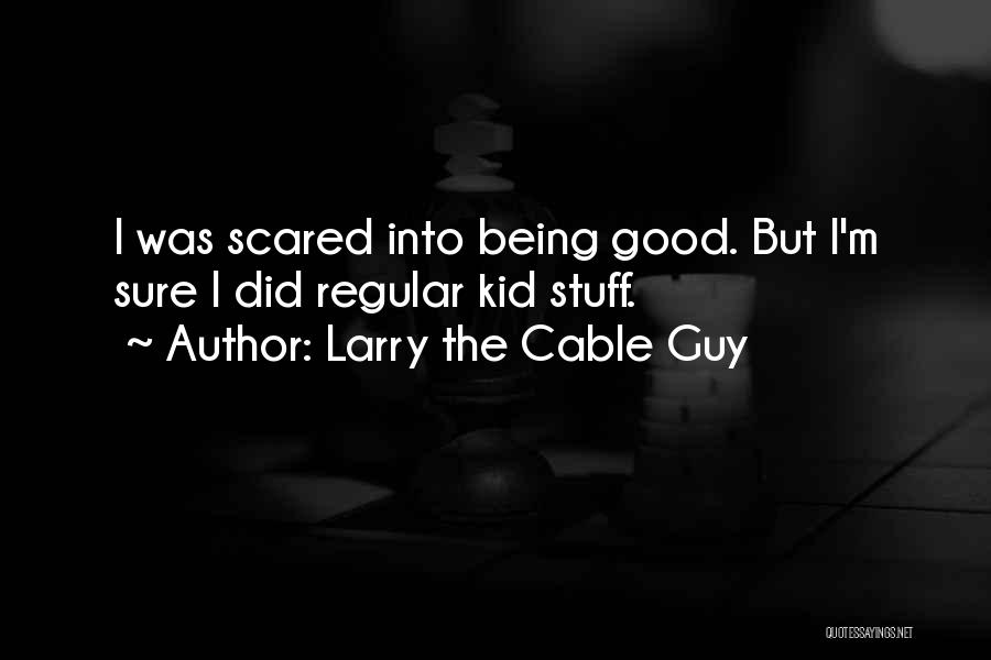 Larry The Cable Guy Quotes: I Was Scared Into Being Good. But I'm Sure I Did Regular Kid Stuff.