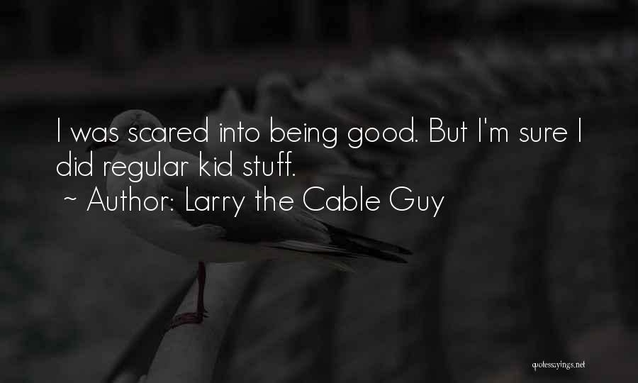 Larry The Cable Guy Quotes: I Was Scared Into Being Good. But I'm Sure I Did Regular Kid Stuff.