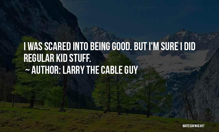 Larry The Cable Guy Quotes: I Was Scared Into Being Good. But I'm Sure I Did Regular Kid Stuff.