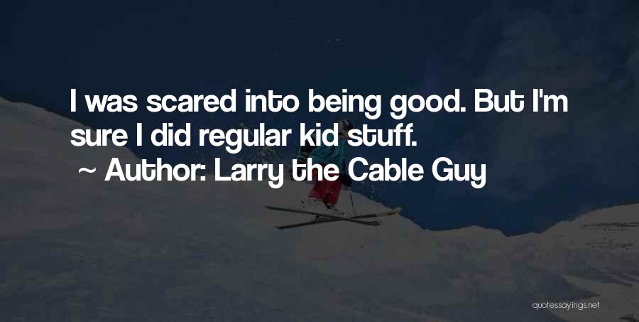 Larry The Cable Guy Quotes: I Was Scared Into Being Good. But I'm Sure I Did Regular Kid Stuff.