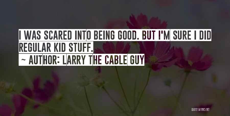 Larry The Cable Guy Quotes: I Was Scared Into Being Good. But I'm Sure I Did Regular Kid Stuff.