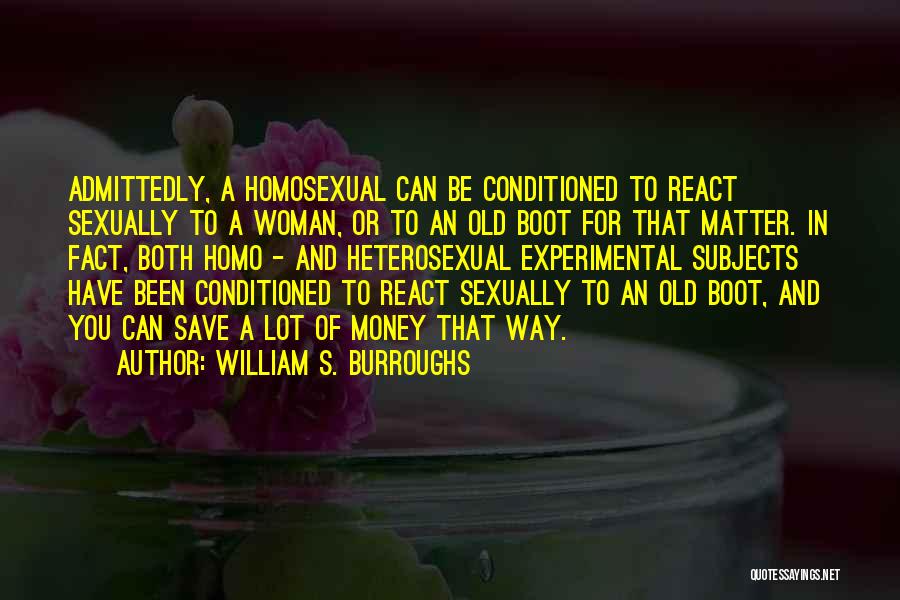 William S. Burroughs Quotes: Admittedly, A Homosexual Can Be Conditioned To React Sexually To A Woman, Or To An Old Boot For That Matter.