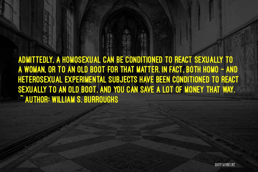 William S. Burroughs Quotes: Admittedly, A Homosexual Can Be Conditioned To React Sexually To A Woman, Or To An Old Boot For That Matter.