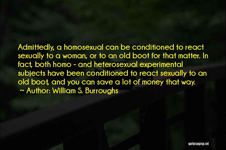 William S. Burroughs Quotes: Admittedly, A Homosexual Can Be Conditioned To React Sexually To A Woman, Or To An Old Boot For That Matter.
