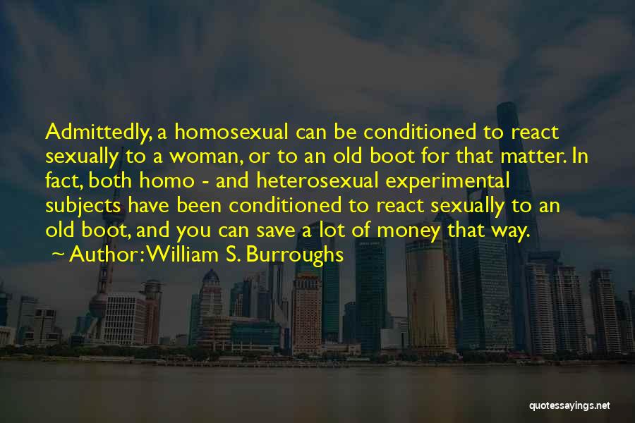William S. Burroughs Quotes: Admittedly, A Homosexual Can Be Conditioned To React Sexually To A Woman, Or To An Old Boot For That Matter.
