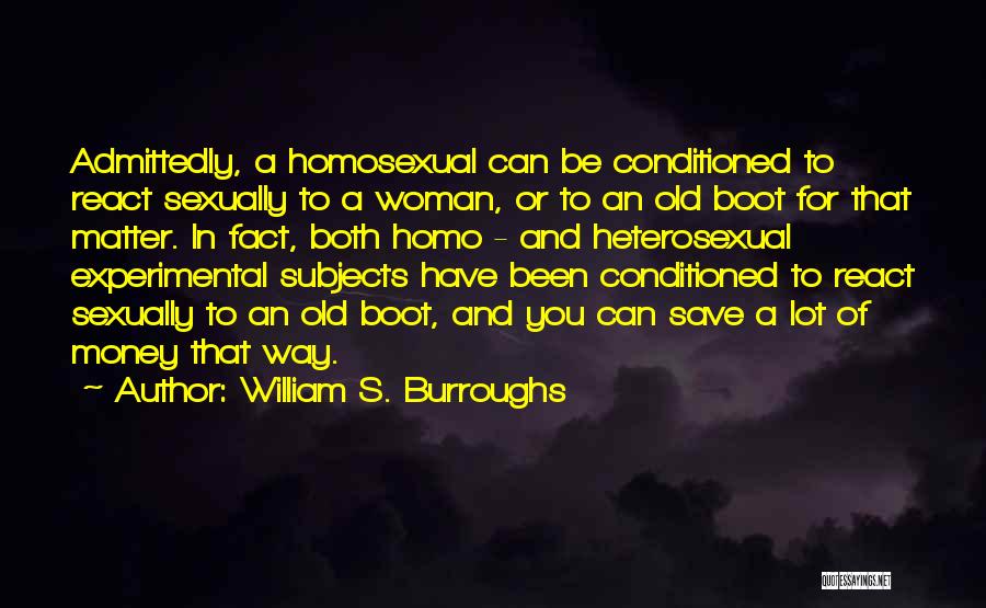 William S. Burroughs Quotes: Admittedly, A Homosexual Can Be Conditioned To React Sexually To A Woman, Or To An Old Boot For That Matter.