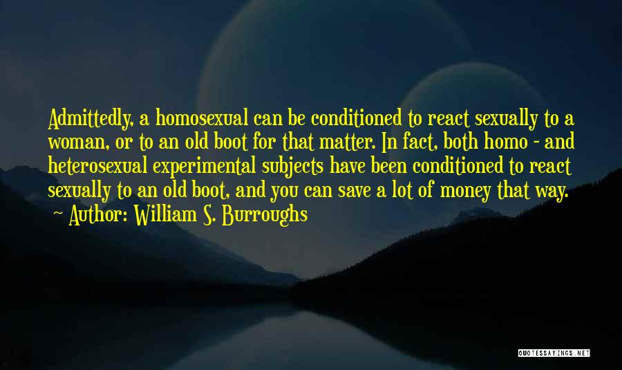 William S. Burroughs Quotes: Admittedly, A Homosexual Can Be Conditioned To React Sexually To A Woman, Or To An Old Boot For That Matter.