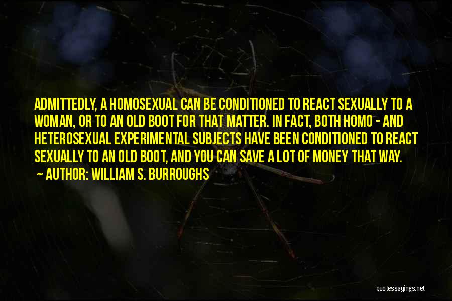 William S. Burroughs Quotes: Admittedly, A Homosexual Can Be Conditioned To React Sexually To A Woman, Or To An Old Boot For That Matter.