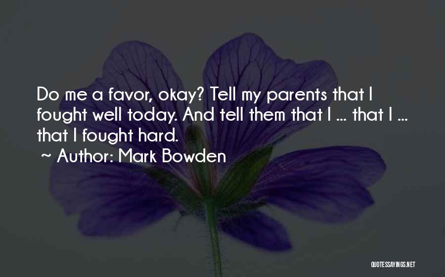Mark Bowden Quotes: Do Me A Favor, Okay? Tell My Parents That I Fought Well Today. And Tell Them That I ... That