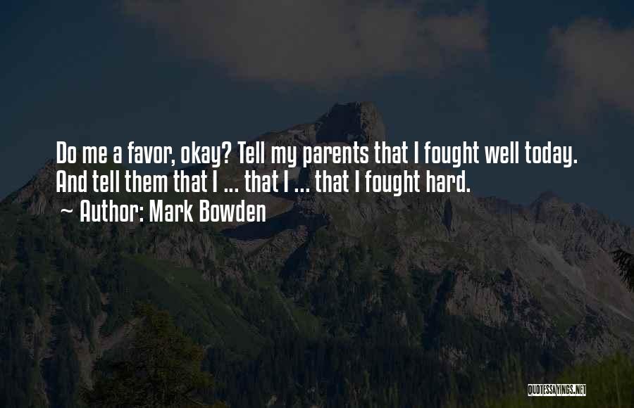 Mark Bowden Quotes: Do Me A Favor, Okay? Tell My Parents That I Fought Well Today. And Tell Them That I ... That