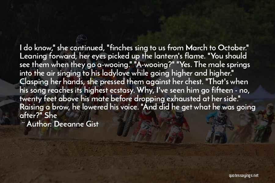 Deeanne Gist Quotes: I Do Know, She Continued, Finches Sing To Us From March To October. Leaning Forward, Her Eyes Picked Up The