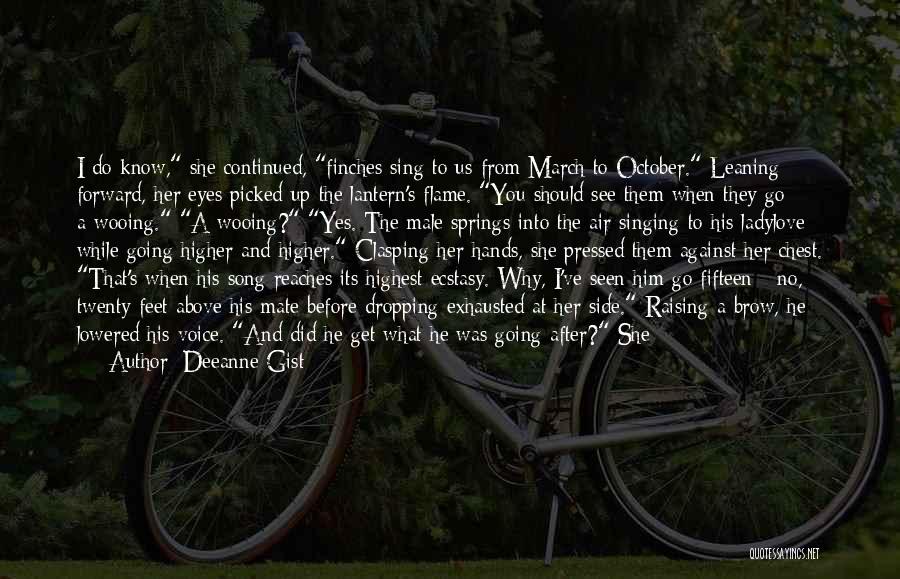 Deeanne Gist Quotes: I Do Know, She Continued, Finches Sing To Us From March To October. Leaning Forward, Her Eyes Picked Up The