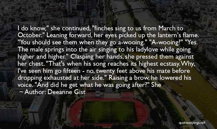 Deeanne Gist Quotes: I Do Know, She Continued, Finches Sing To Us From March To October. Leaning Forward, Her Eyes Picked Up The