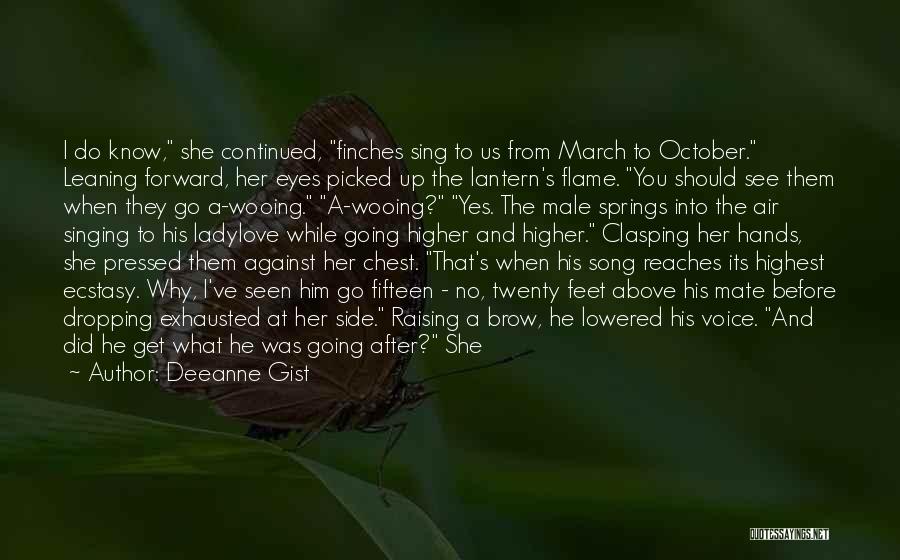 Deeanne Gist Quotes: I Do Know, She Continued, Finches Sing To Us From March To October. Leaning Forward, Her Eyes Picked Up The