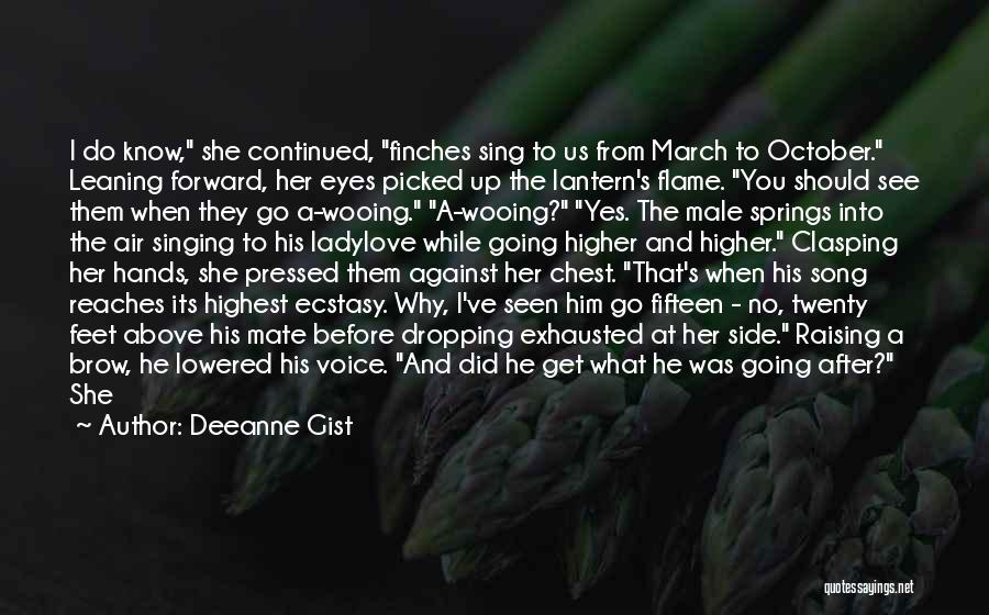 Deeanne Gist Quotes: I Do Know, She Continued, Finches Sing To Us From March To October. Leaning Forward, Her Eyes Picked Up The