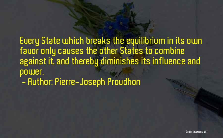 Pierre-Joseph Proudhon Quotes: Every State Which Breaks The Equilibrium In Its Own Favor Only Causes The Other States To Combine Against It, And