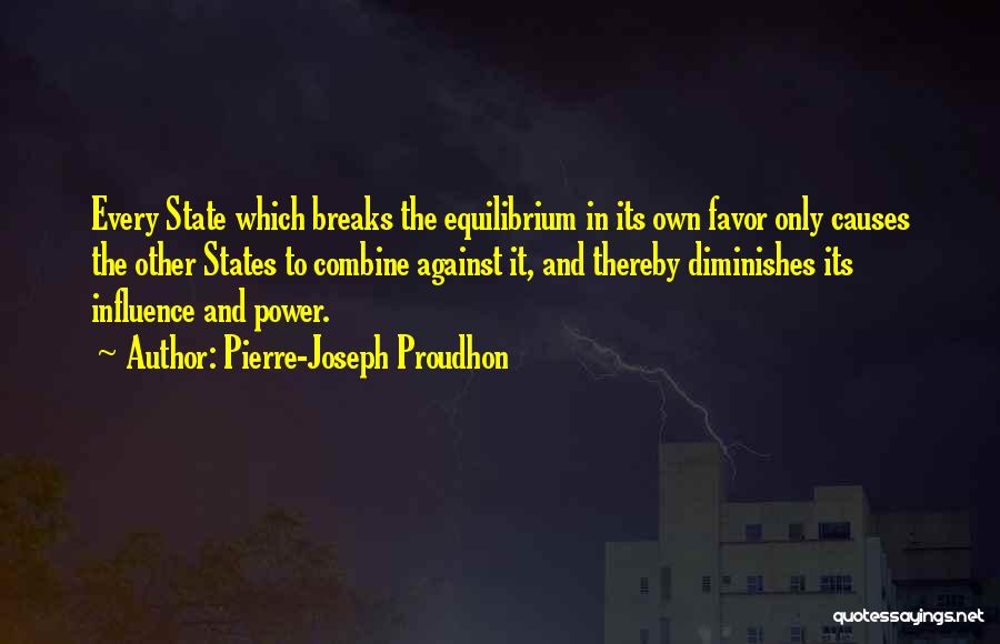Pierre-Joseph Proudhon Quotes: Every State Which Breaks The Equilibrium In Its Own Favor Only Causes The Other States To Combine Against It, And