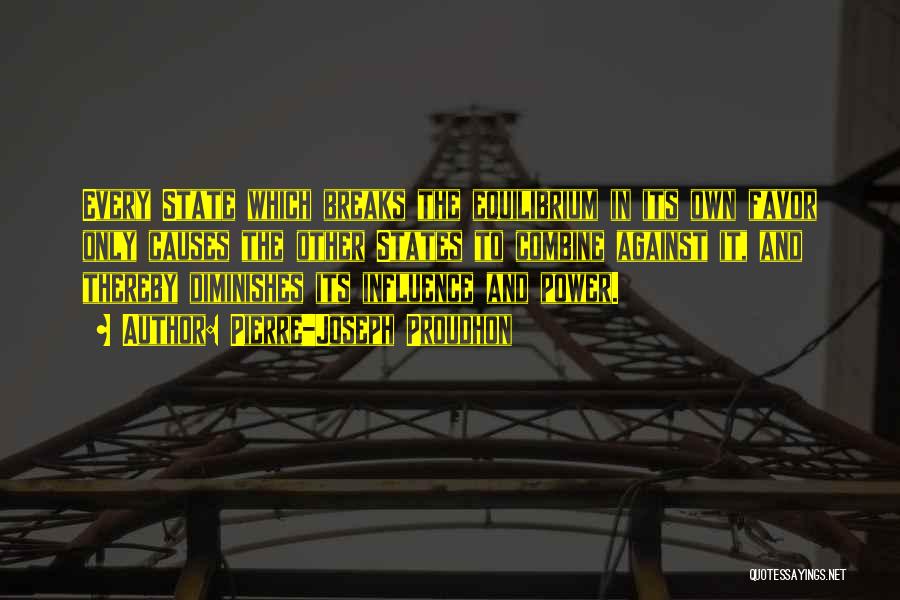 Pierre-Joseph Proudhon Quotes: Every State Which Breaks The Equilibrium In Its Own Favor Only Causes The Other States To Combine Against It, And