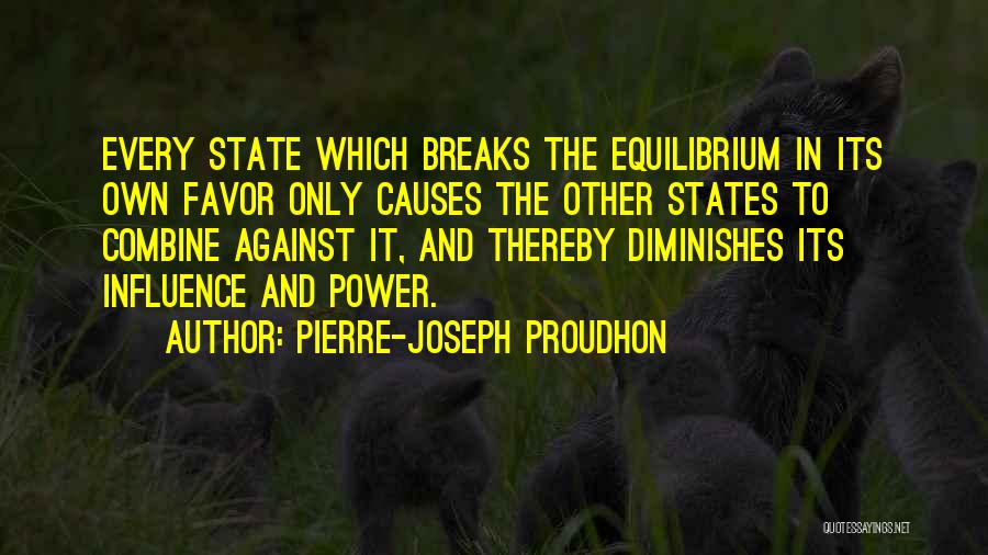 Pierre-Joseph Proudhon Quotes: Every State Which Breaks The Equilibrium In Its Own Favor Only Causes The Other States To Combine Against It, And