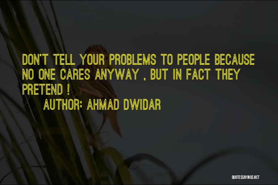 Ahmad Dwidar Quotes: Don't Tell Your Problems To People Because No One Cares Anyway , But In Fact They Pretend !