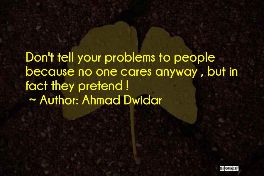 Ahmad Dwidar Quotes: Don't Tell Your Problems To People Because No One Cares Anyway , But In Fact They Pretend !