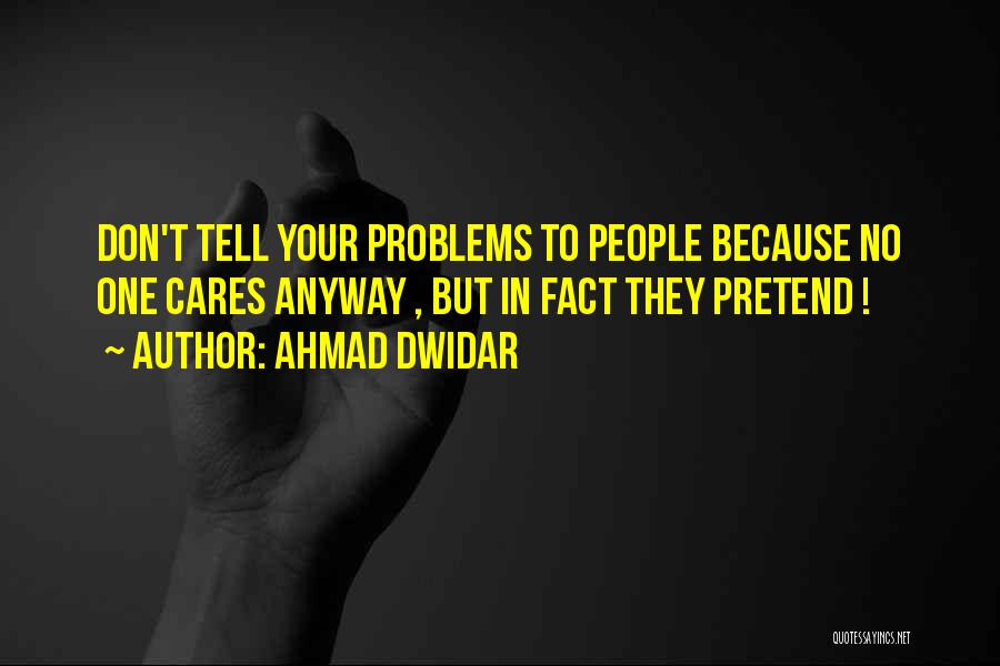 Ahmad Dwidar Quotes: Don't Tell Your Problems To People Because No One Cares Anyway , But In Fact They Pretend !